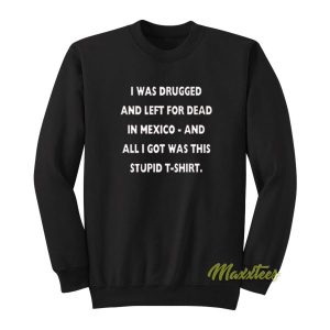 I Was Drugged and Left For Dead In Mexico Sweatshirt 3