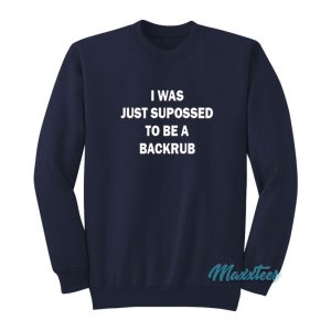 I Was Just Supposed To Be A Backrub Sweatshirt 1