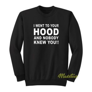 I Went To Your Hood and Nobody Knew Your Sweatshirt 1