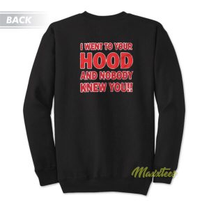 I Went To Your Hood and Nobody Know You Sweatshirt