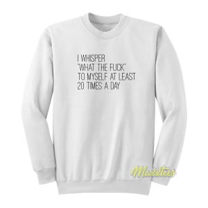 I Whisper What The Fuck To Myself Sweatshirt