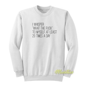 I Whisper What The Fuck To Myself Sweatshirt