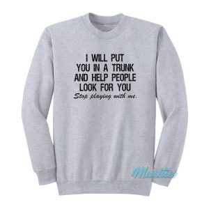 I Will Put You In A Trunk Stop Playing With Me Sweatshirt