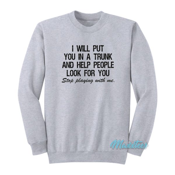 I Will Put You In A Trunk Stop Playing With Me Sweatshirt