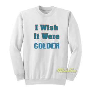 I Wish It Were Colder Sweatshirt