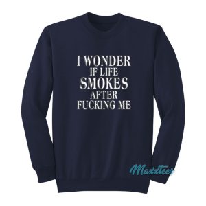 I Wonder If Life Smokes After Fucking Me Sweatshirt 1