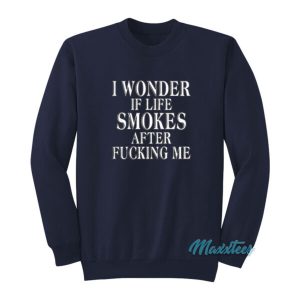I Wonder If Life Smokes After Fucking Me Sweatshirt 2