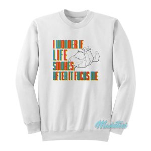 I Wonder If Life Smokes After It Fucks Me Sweatshirt