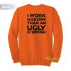 I Work Harder Than An Ugly Stripper Sweatshirt