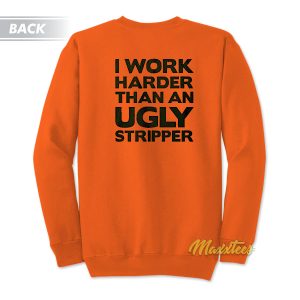 I Work Harder Than An Ugly Stripper Sweatshirt