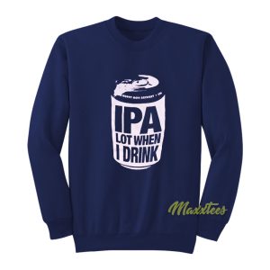 IPA Lot When I Drink Sweatshirt 1