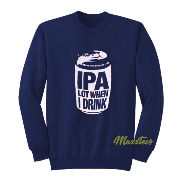 IPA Lot When I Drink Sweatshirt