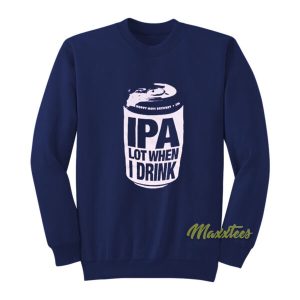 IPA Lot When I Drink Sweatshirt 2