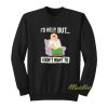 I’d Help But I Don’t Wanted Peter Griffin Sweatshirt