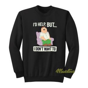 Id Help But I Dont Wanted Peter Griffin Sweatshirt 1