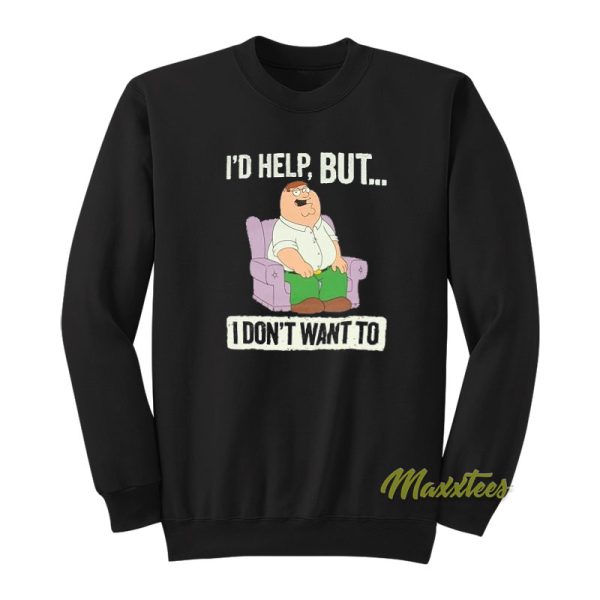 I’d Help But I Don’t Wanted Peter Griffin Sweatshirt