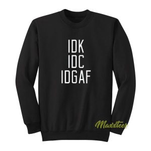Idk Idc Idgaf Sweatshirt