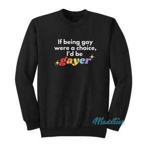 If Being Gay Was A Choice Id Be Gayer Pride Sweatshirt 1