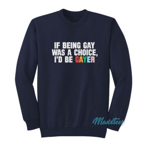 If Being Gay Was A Choice I’d Be Gayer Sweatshirt