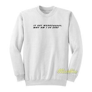 If Gay Means Happy Why Am I So Sad Sweatshirt