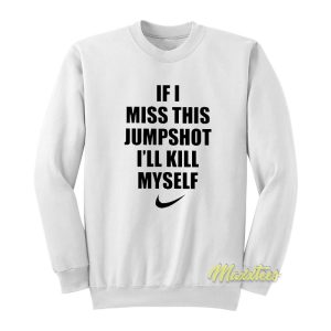 If I Miss This Jumpshot I’ll Kill Myself Sweatshirt