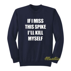If I Miss This Spike I’ll Kill Myself Sweatshirt