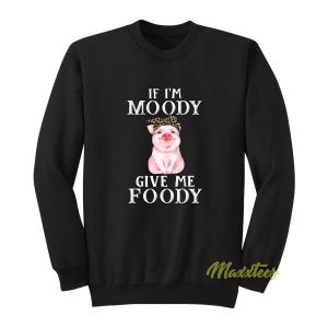 If I’m Moody Give Me Foody Sweatshirt