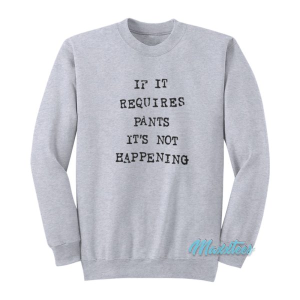 If It Requires Pants It’s Not Happening Sweatshirt