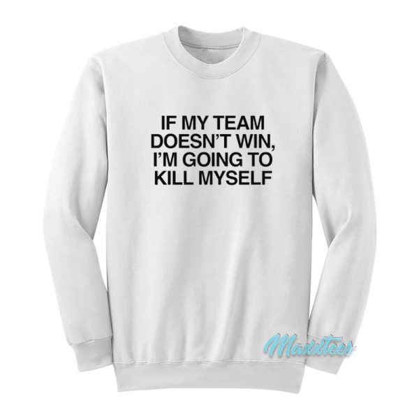 If My Team Doesn’t Win I’m Going To Kill Myself Sweatshirt