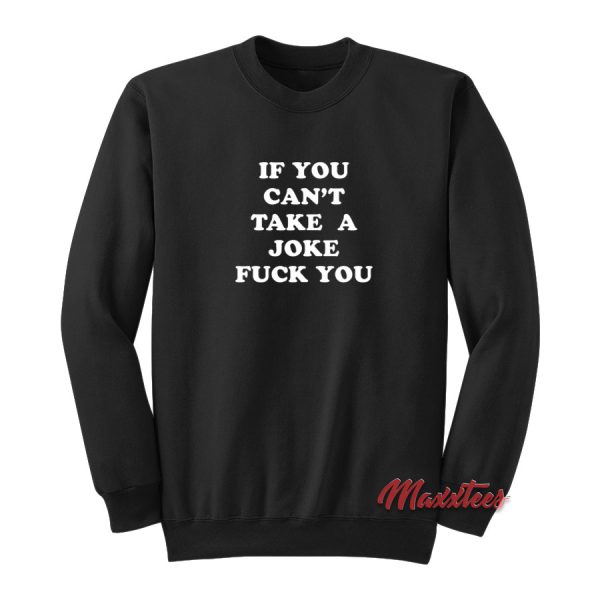 If You Can’t Take a Joke Fuck You Sweatshirt