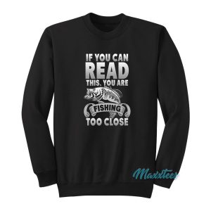 If You Can Read This You Are Fishing Too Close Sweatshirt 1