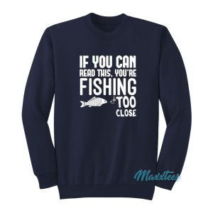 If You Can Read This Youre Fishing Too Close Sweatshirt 1