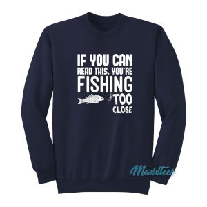 If You Can Read This Youre Fishing Too Close Sweatshirt 2