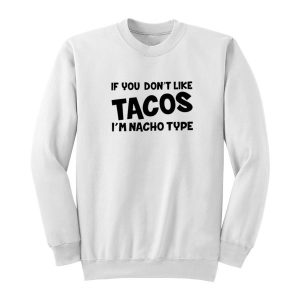 If You Don’t Like Tacos I’m Nacho Type Sweatshirt