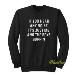 If You Hear Any Noise Its Just Me and The Boys Boppin Sweatshirt 1