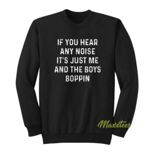 If You Hear Any Noise Its Just Me and The Boys Boppin Sweatshirt 2