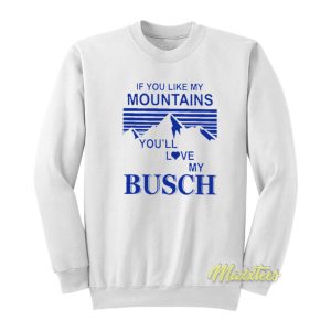 If You Like My Mountains You’ll Love My Busch Sweatshirt