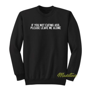 If You Not Eating Ass Please Laeve Me Alone Sweatshirt
