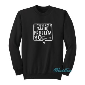 If Youve Got A Math Problem Yo Ill Solve It Sweatshirt 1