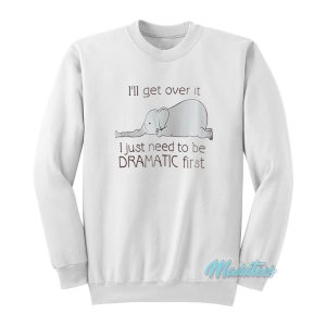 I’ll Get Over It Dramatic First Elephant Sweatshirt