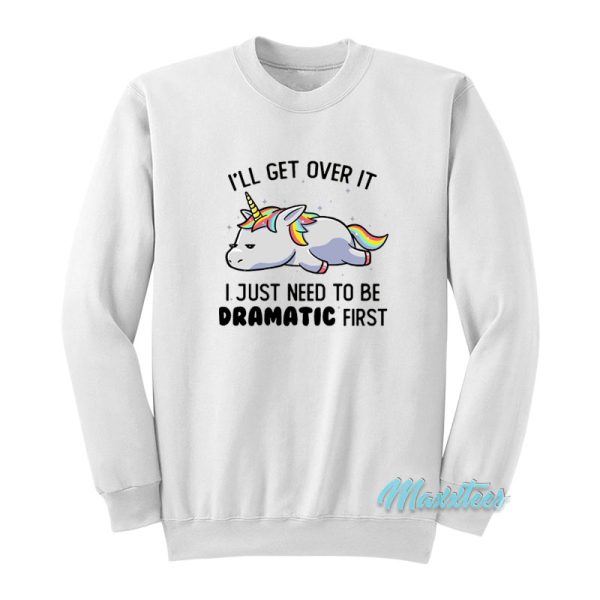 I’ll Get Over It Dramatic First Unicorn Sweatshirt