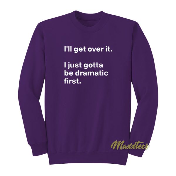 I’ll Get Over It I Just Need To Be Dramatic First Sweatshirt