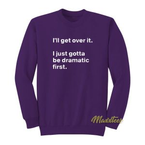 Ill Get Over It I Just Need To Be Dramatic First Sweatshirt 2