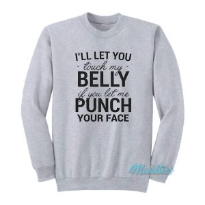 I’ll Let You Touch My Belly If You Let Me Punch Sweatshirt