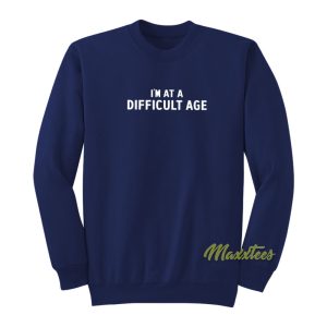 Im At A Difficult Age Sweatshirt 1