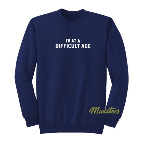 I’m At A Difficult Age Sweatshirt