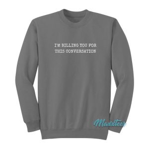 I’m Billing You For This Conversation Sweatshirt