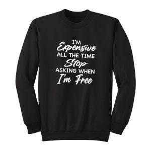 Im Expensive All The Time Stop Asking Sweatshirt 1