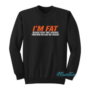 Im Fat Because She Gave Me A Biscuit Sweatshirt 2