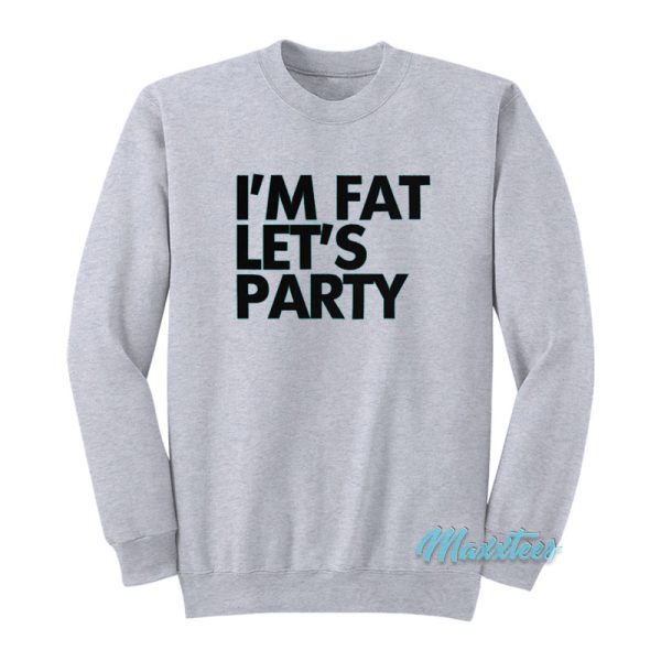 I’m Fat Let’s Party Sweatshirt